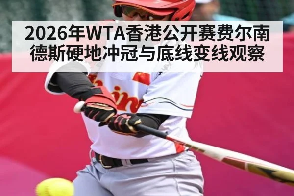 2026年WTA香港公开赛费尔南德斯硬地冲冠与底线变线观察