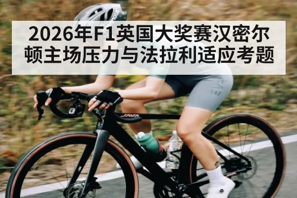 2026年F1英国大奖赛汉密尔顿主场压力与法拉利适应考题